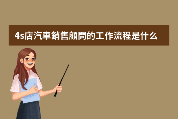 4s店汽車銷售顧問的工作流程是什么樣子的,步驟是什么,請知道的朋友詳細的說下,謝謝了。