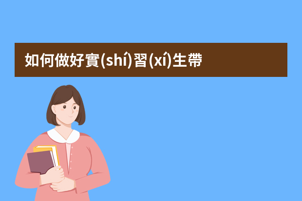 如何做好實(shí)習(xí)生帶教工作