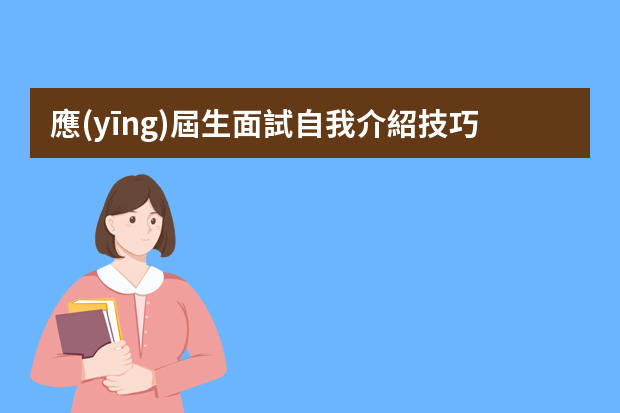 應(yīng)屆生面試自我介紹技巧（應(yīng)屆畢業(yè)生面試常見問題及回答技巧）