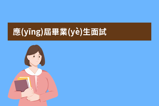 應(yīng)屆畢業(yè)生面試常見(jiàn)問(wèn)題及回答技巧（畢業(yè)生求職面試的技巧）