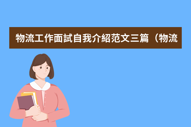 物流工作面試自我介紹范文三篇（物流專業(yè)面試自我介紹）