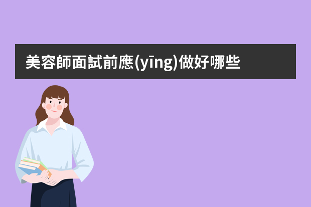 美容師面試前應(yīng)做好哪些準(zhǔn)備工作