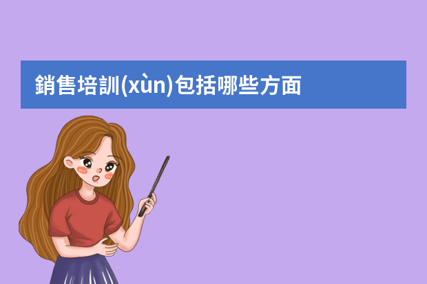 銷售培訓(xùn)包括哪些方面