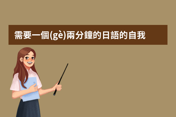 需要一個(gè)兩分鐘的日語的自我介紹。面試時(shí)如何去做